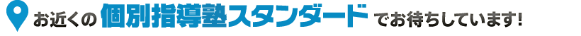 お近くの個別指導塾スタンダードでお待ちしています！
