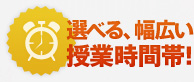 選べる、幅広い授業時間帯！